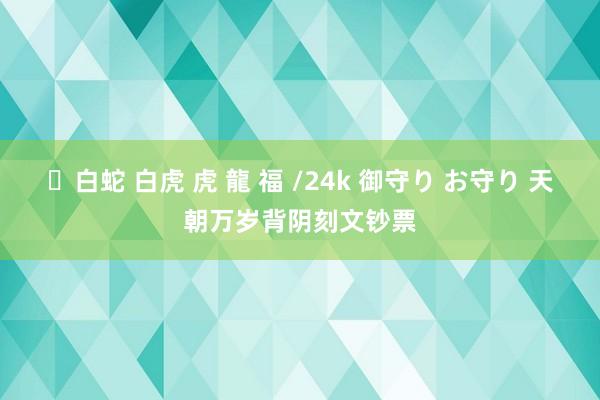 ✨白蛇 白虎 虎 龍 福 /24k 御守り お守り 天朝万岁背阴刻文钞票