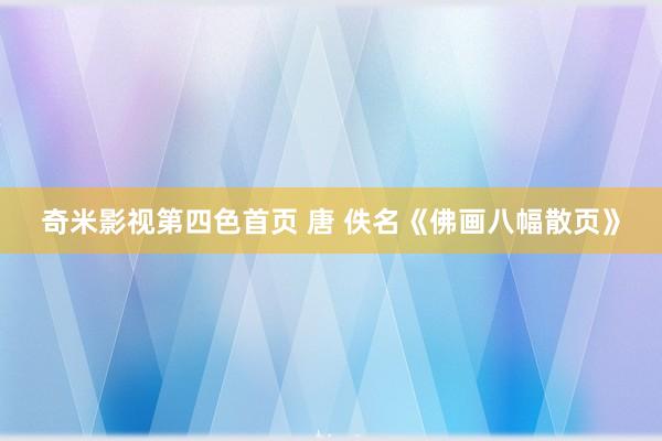 奇米影视第四色首页 唐 佚名《佛画八幅散页》