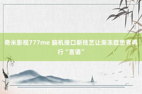 奇米影视777me 脑机接口新技艺让渐冻症患者再行“言语”