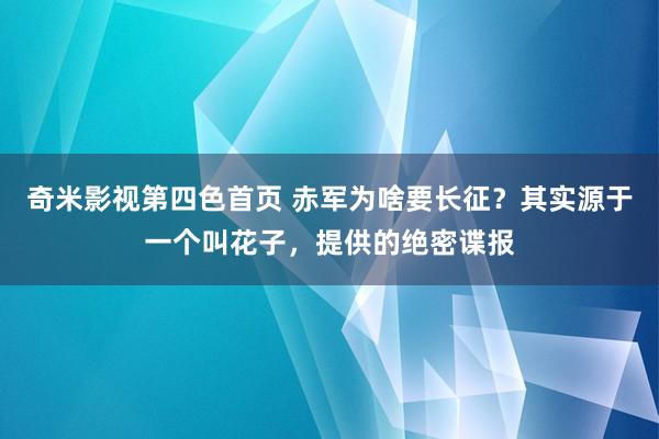 奇米影视第四色首页 赤军为啥要长征？其实源于一个叫花子，提供的绝密谍报