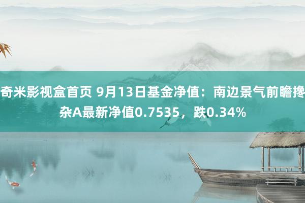 奇米影视盒首页 9月13日基金净值：南边景气前瞻搀杂A最新净值0.7535，跌0.34%