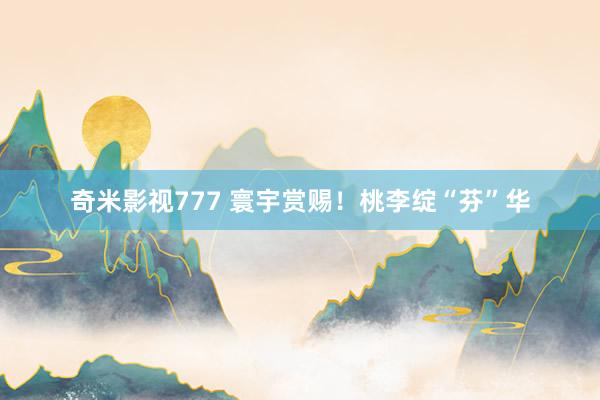 奇米影视777 寰宇赏赐！桃李绽“芬”华