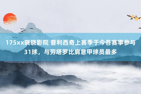 175xx晓晓影院 普利西奇上赛季于今各赛事参与31球，与劳塔罗比肩意甲球员最多