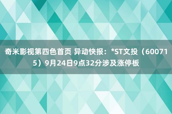 奇米影视第四色首页 异动快报：*ST文投（600715）9月24日9点32分涉及涨停板