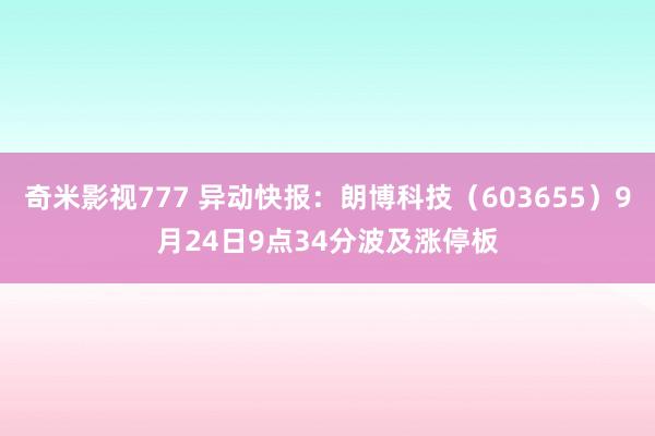 奇米影视777 异动快报：朗博科技（603655）9月24日9点34分波及涨停板