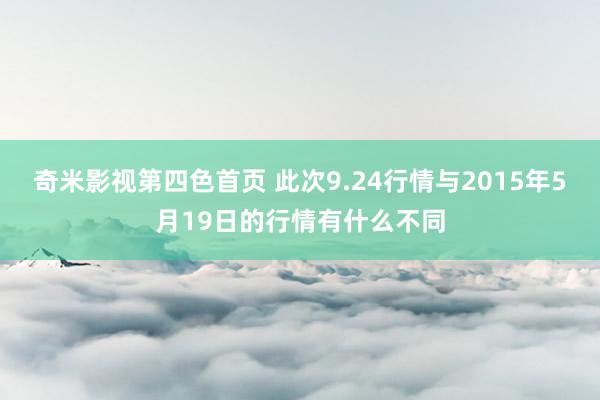 奇米影视第四色首页 此次9.24行情与2015年5月19日的行情有什么不同