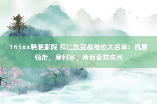 165xx晓晓影院 拜仁欧冠战维拉大名单：凯恩领衔，奥利塞、穆西亚拉在列