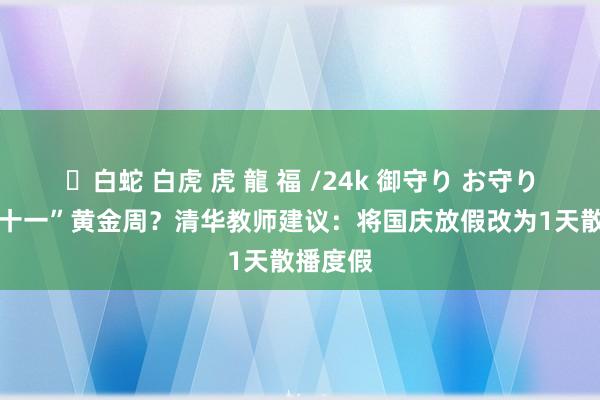 ✨白蛇 白虎 虎 龍 福 /24k 御守り お守り 取消“十一”黄金周？清华教师建议：将国庆放假改为1天散播度假