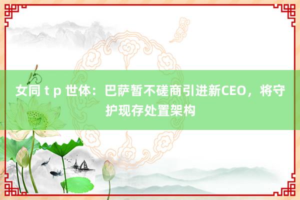 女同 t p 世体：巴萨暂不磋商引进新CEO，将守护现存处置架构