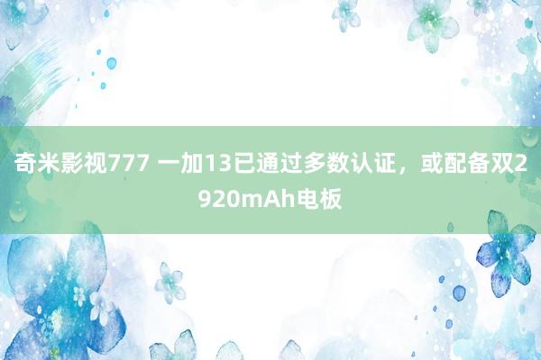 奇米影视777 一加13已通过多数认证，或配备双2920mAh电板