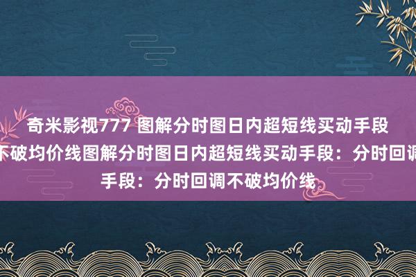 奇米影视777 图解分时图日内超短线买动手段：分时回调不破均价线图解分时图日内超短线买动手段：分时回调不破均价线