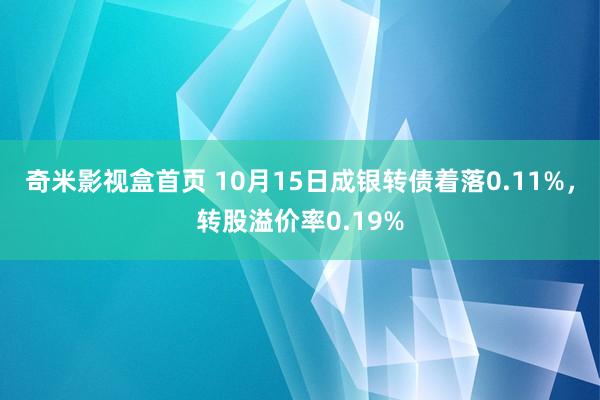 奇米影视盒首页 10月15日成银转债着落0.11%，转股溢价率0.19%