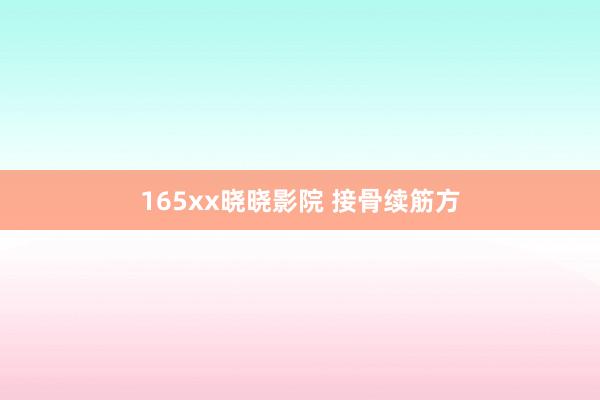 165xx晓晓影院 接骨续筋方