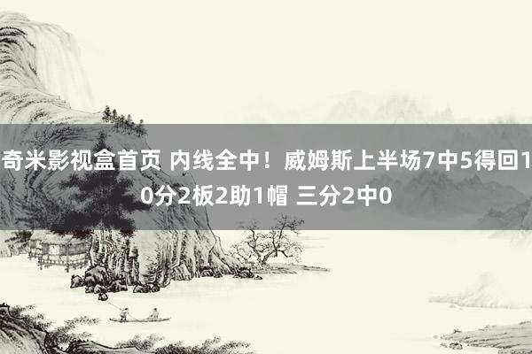 奇米影视盒首页 内线全中！威姆斯上半场7中5得回10分2板2助1帽 三分2中0