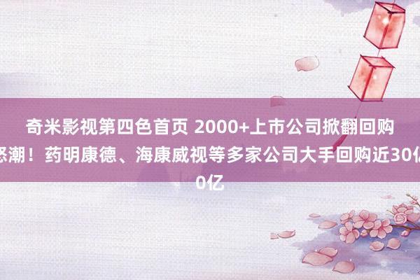 奇米影视第四色首页 2000+上市公司掀翻回购怒潮！药明康德、海康威视等多家公司大手回购近30亿