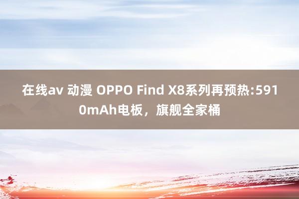 在线av 动漫 OPPO Find X8系列再预热:5910mAh电板，旗舰全家桶