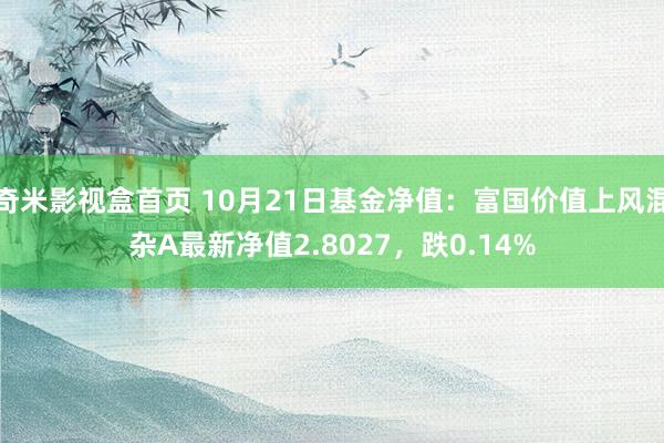 奇米影视盒首页 10月21日基金净值：富国价值上风混杂A最新净值2.8027，跌0.14%