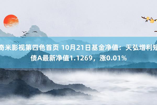 奇米影视第四色首页 10月21日基金净值：天弘增利短债A最新净值1.1269，涨0.01%