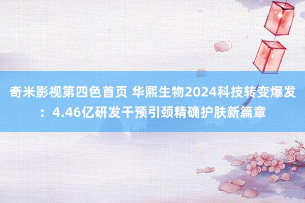 奇米影视第四色首页 华熙生物2024科技转变爆发：4.46亿研发干预引颈精确护肤新篇章