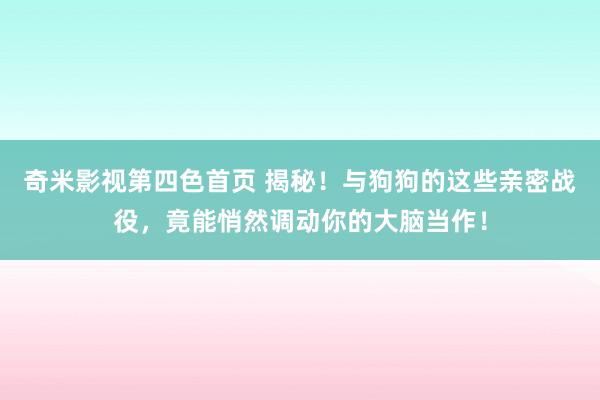 奇米影视第四色首页 揭秘！与狗狗的这些亲密战役，竟能悄然调动你的大脑当作！