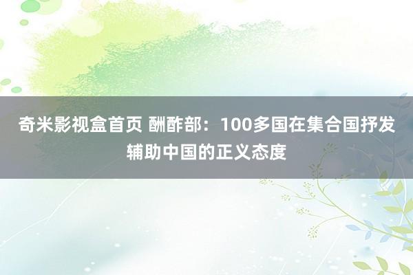 奇米影视盒首页 酬酢部：100多国在集合国抒发辅助中国的正义态度