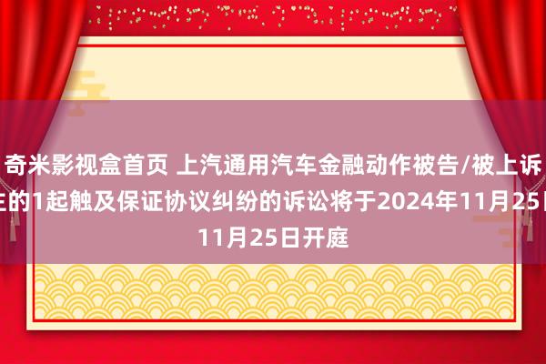 奇米影视盒首页 上汽通用汽车金融动作被告/被上诉东谈主的1起触及保证协议纠纷的诉讼将于2024年11月25日开庭