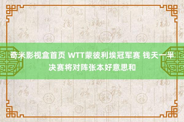 奇米影视盒首页 WTT蒙彼利埃冠军赛 钱天一半决赛将对阵张本好意思和