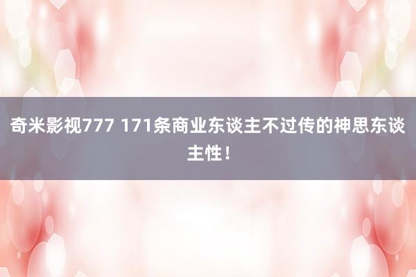 奇米影视777 171条商业东谈主不过传的神思东谈主性！