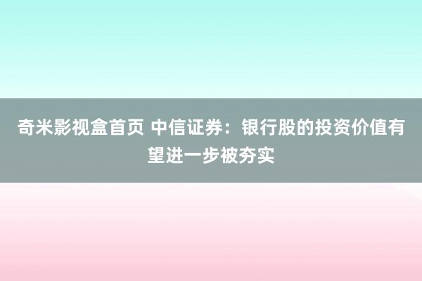 奇米影视盒首页 中信证券：银行股的投资价值有望进一步被夯实