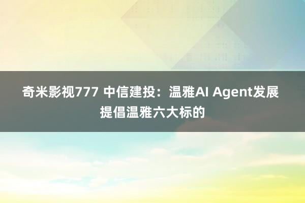 奇米影视777 中信建投：温雅AI Agent发展 提倡温雅六大标的