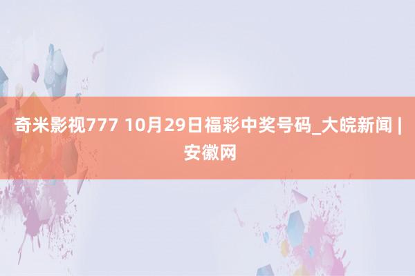 奇米影视777 10月29日福彩中奖号码_大皖新闻 | 安徽网