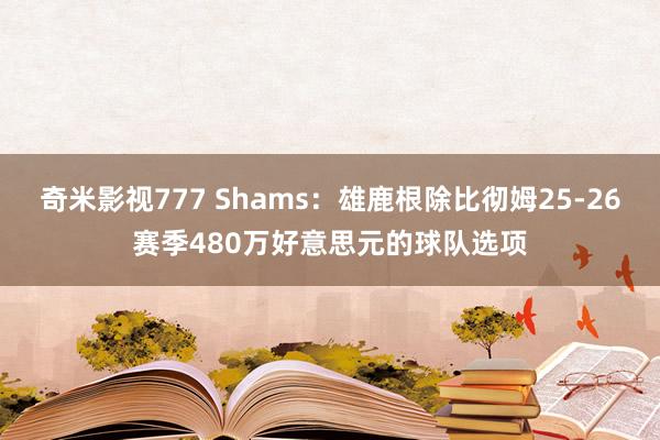 奇米影视777 Shams：雄鹿根除比彻姆25-26赛季480万好意思元的球队选项