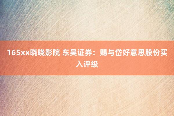 165xx晓晓影院 东吴证券：赐与岱好意思股份买入评级