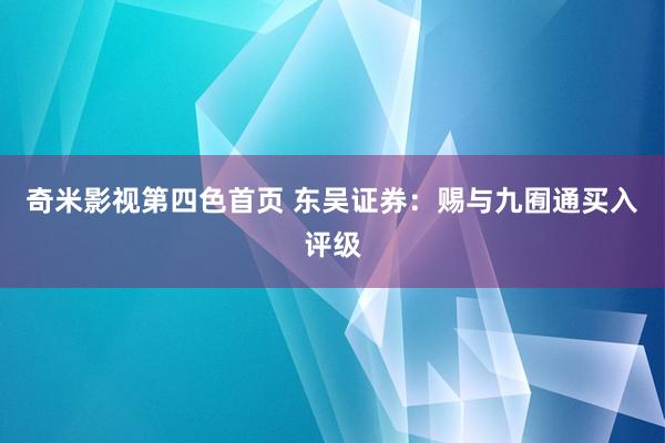 奇米影视第四色首页 东吴证券：赐与九囿通买入评级