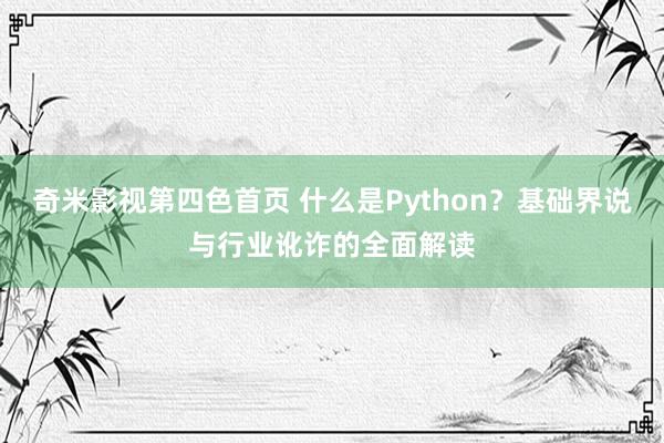 奇米影视第四色首页 什么是Python？基础界说与行业讹诈的全面解读