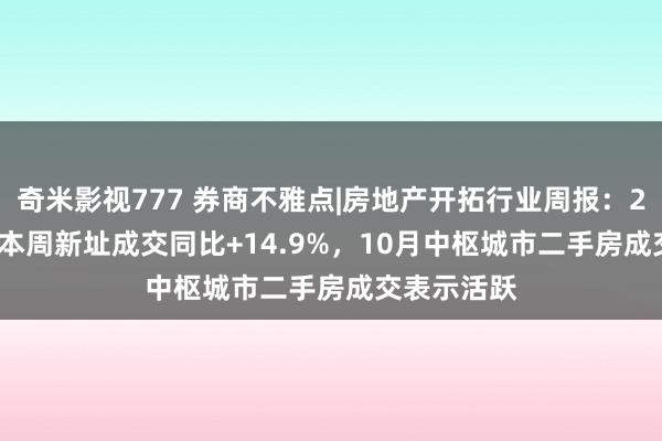 奇米影视777 券商不雅点|房地产开拓行业周报：2024W44-本周新址成交同比+14.9%，10月中枢城市二手房成交表示活跃