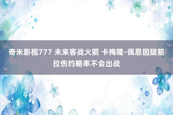 奇米影视777 未来客战火箭 卡梅隆-佩恩因腿筋拉伤约略率不会出战