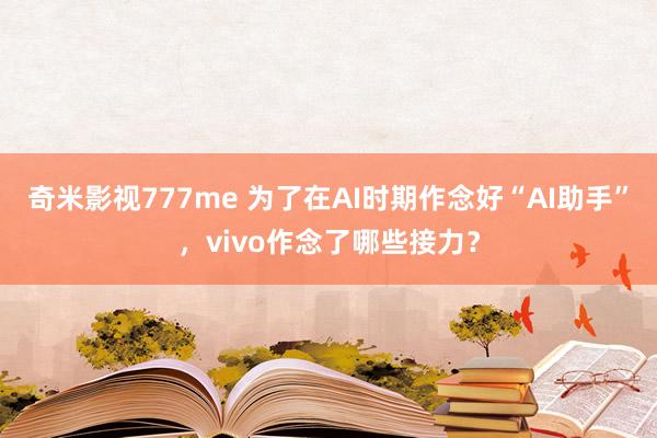 奇米影视777me 为了在AI时期作念好“AI助手”，vivo作念了哪些接力？