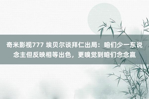 奇米影视777 埃贝尔谈拜仁出局：咱们少一东说念主但反映相等出色，更嗅觉到咱们念念赢