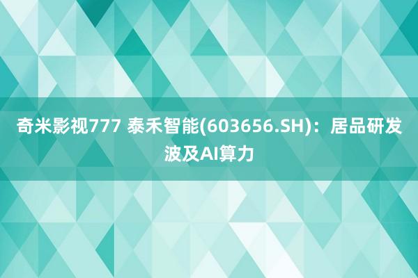 奇米影视777 泰禾智能(603656.SH)：居品研发波及AI算力