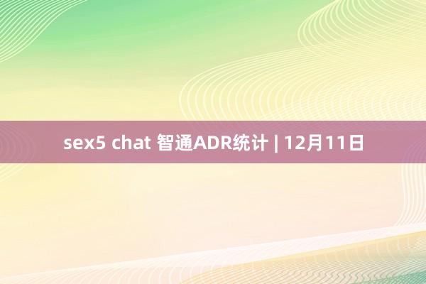 sex5 chat 智通ADR统计 | 12月11日