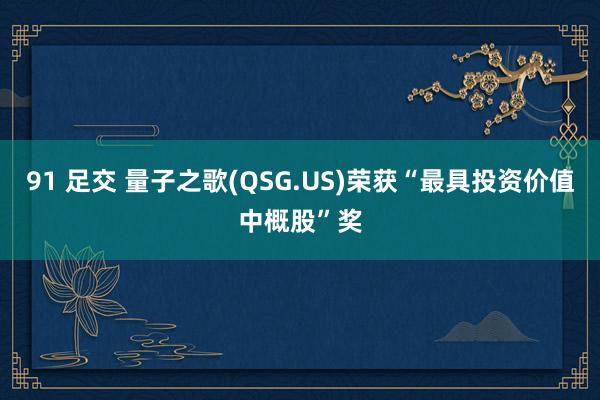 91 足交 量子之歌(QSG.US)荣获“最具投资价值中概股”奖