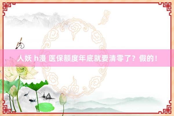 人妖 h漫 医保额度年底就要清零了？假的！