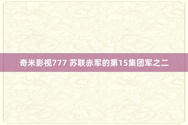 奇米影视777 苏联赤军的第15集团军之二