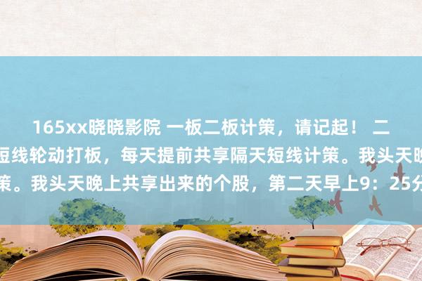 165xx晓晓影院 一板二板计策，请记起！ 二板计策（操作请切记）！短线轮动打板，每天提前共享隔天短线计策。我头天晚上共享出来的个股，第二天早上9：25分集中竞价结...