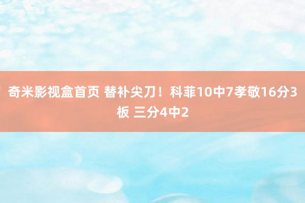 奇米影视盒首页 替补尖刀！科菲10中7孝敬16分3板 三分4中2