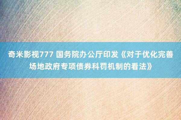 奇米影视777 国务院办公厅印发《对于优化完善场地政府专项债券科罚机制的看法》