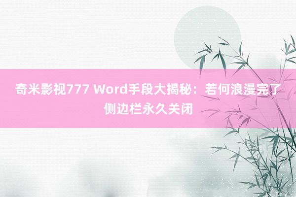 奇米影视777 Word手段大揭秘：若何浪漫完了侧边栏永久关闭