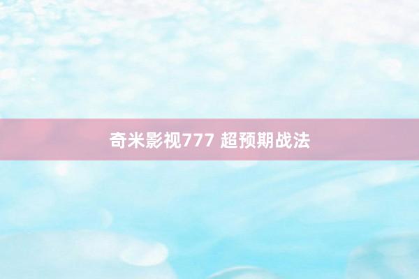 奇米影视777 超预期战法