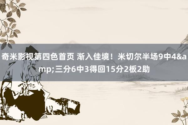 奇米影视第四色首页 渐入佳境！米切尔半场9中4&三分6中3得回15分2板2助